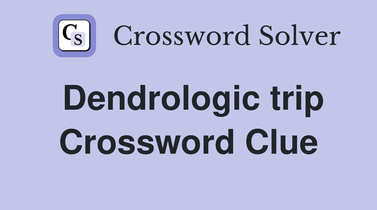 Dendrologic trip Crossword Clue