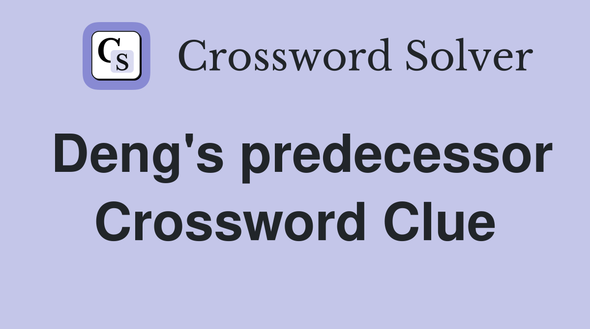 Deng's predecessor Crossword Clue