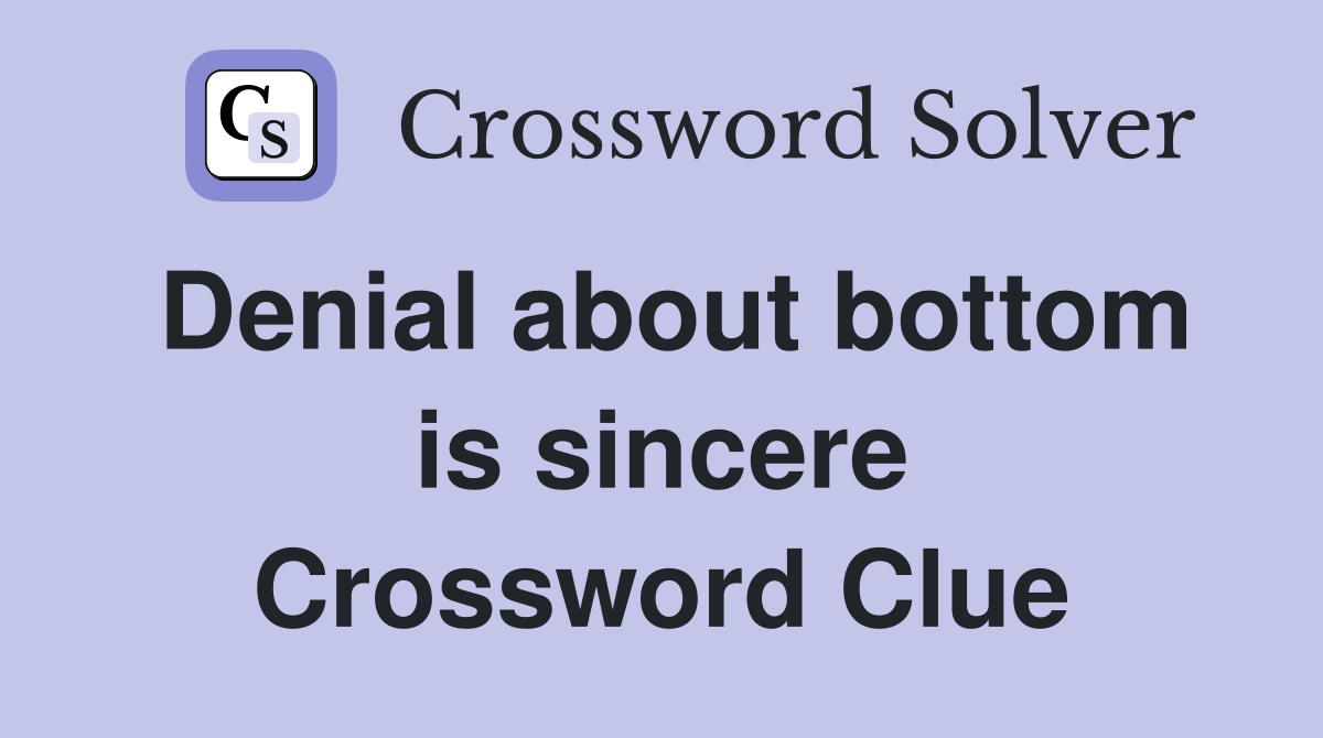 Denial about bottom is sincere Crossword Clue