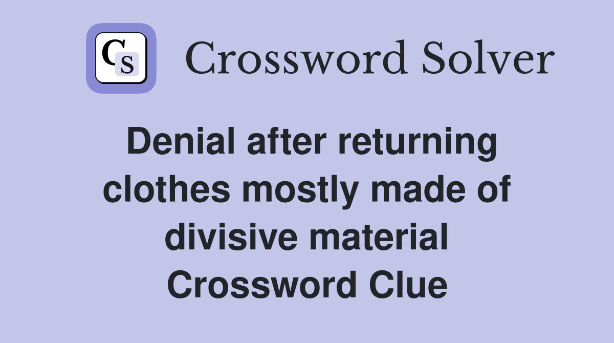 Denial after returning clothes mostly made of divisive material Crossword Clue