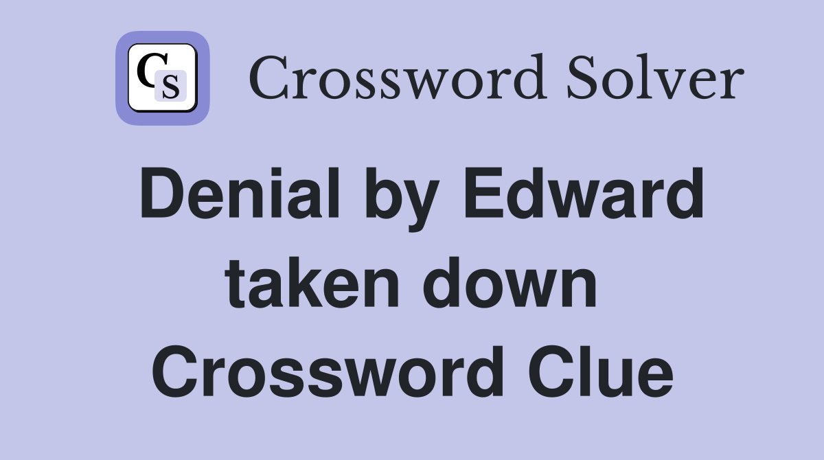 Denial by Edward taken down Crossword Clue
