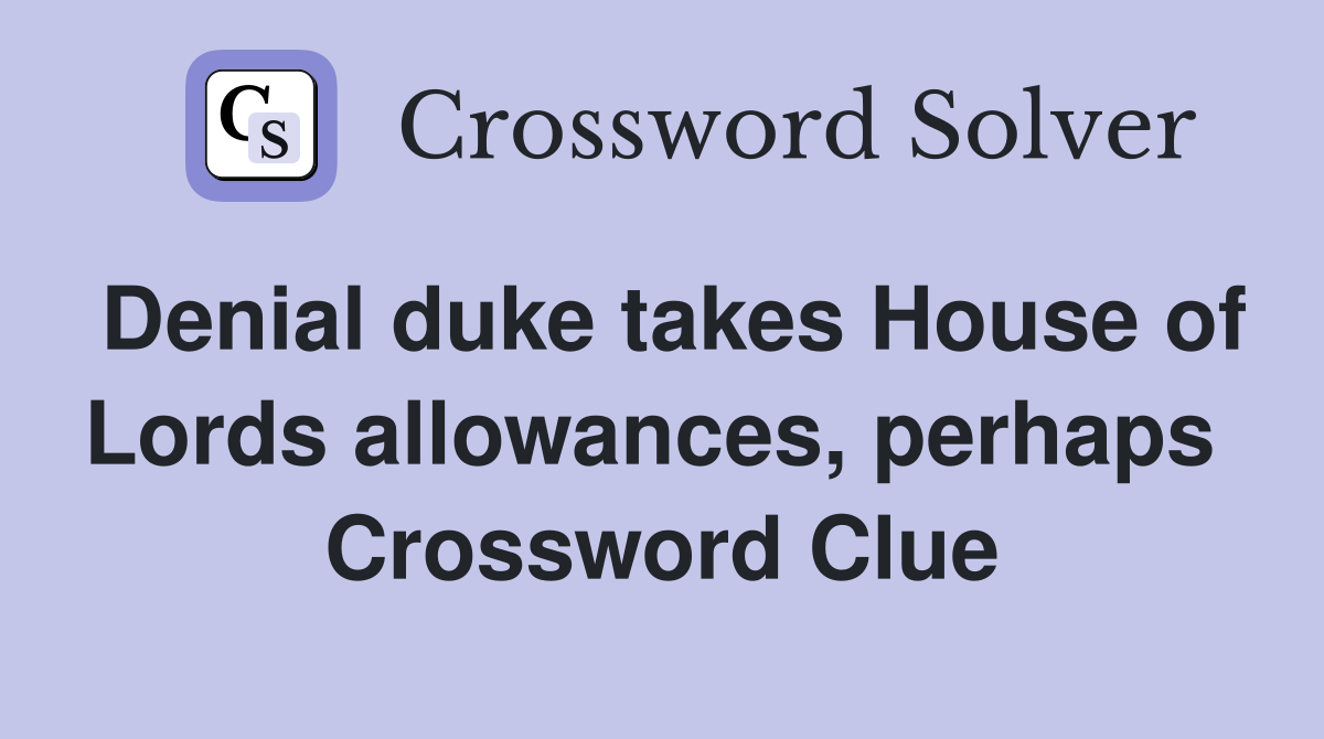 Denial duke takes House of Lords allowances, perhaps  Crossword Clue