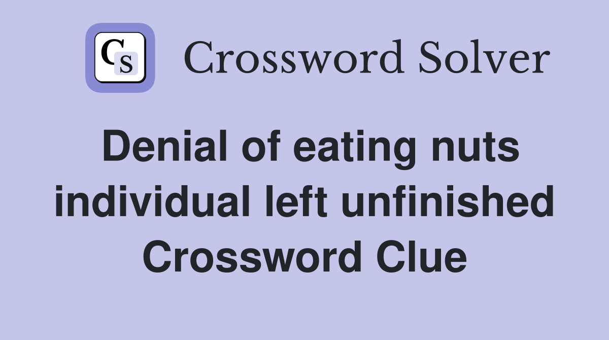 Denial of eating nuts individual left unfinished Crossword Clue
