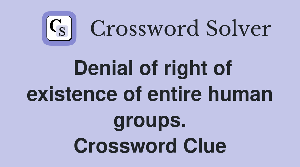 Denial of right of existence of entire human groups. Crossword Clue