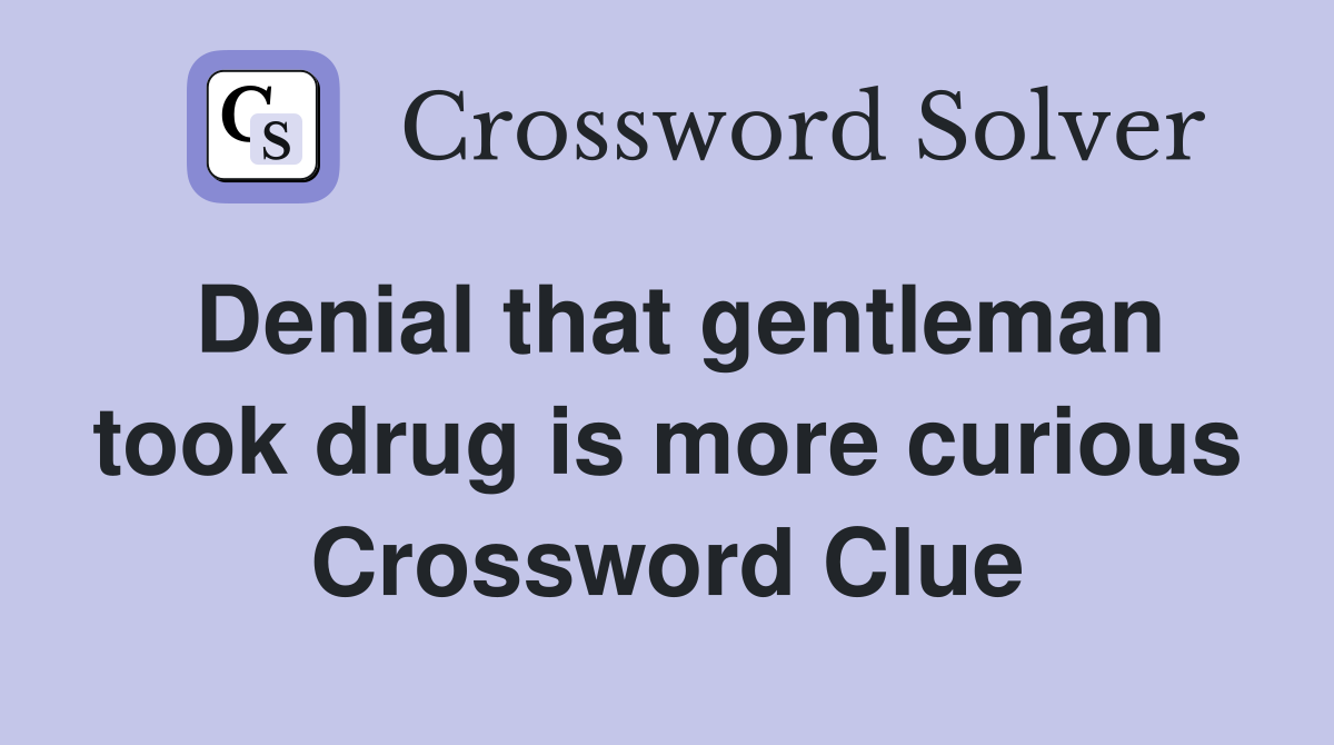 Denial that gentleman took drug is more curious Crossword Clue