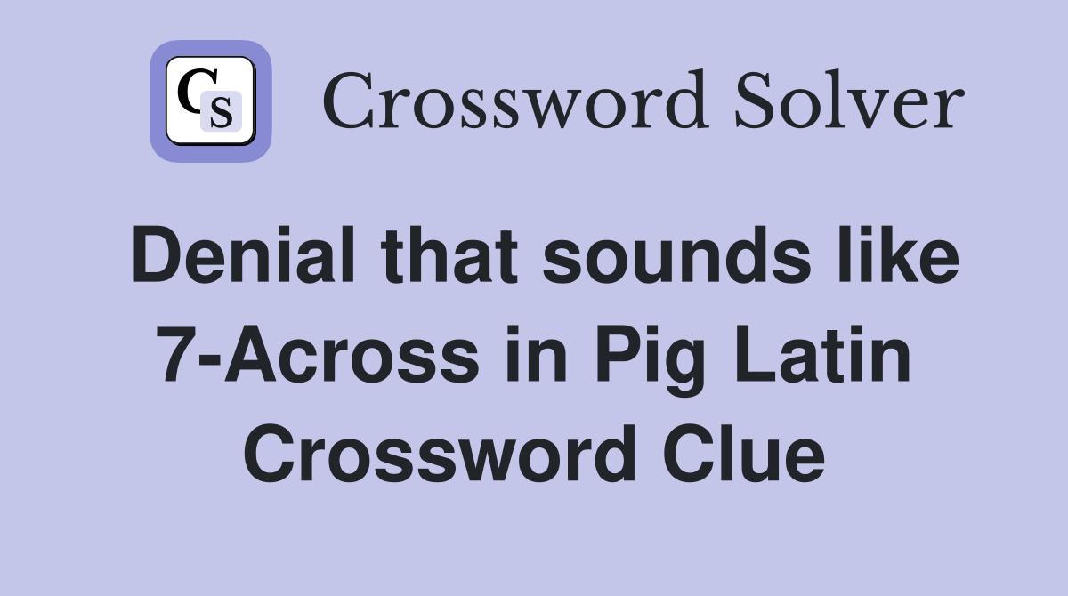 Denial that sounds like 7-Across in Pig Latin Crossword Clue