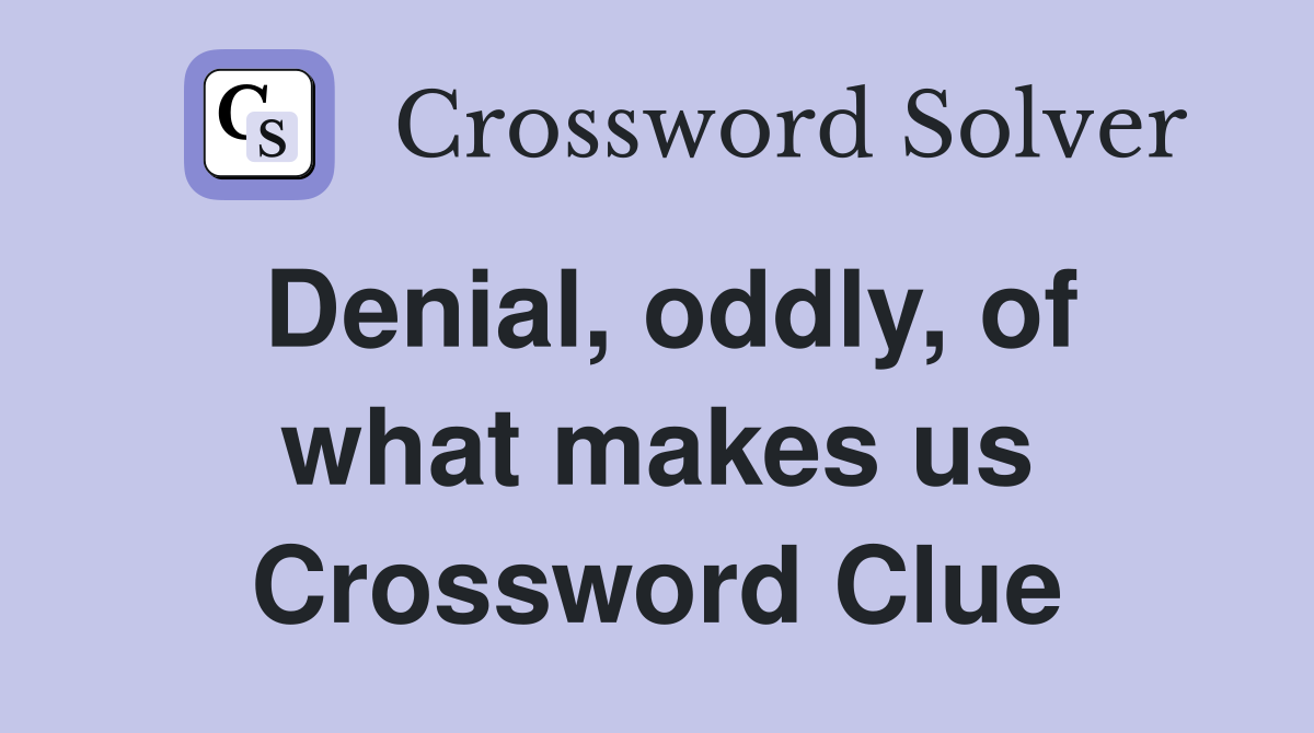 Denial, oddly, of what makes us Crossword Clue