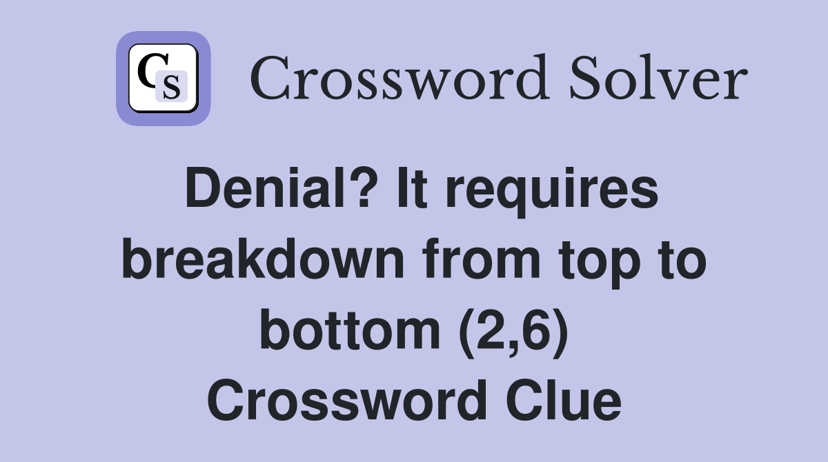 Denial? It requires breakdown from top to bottom (2,6) Crossword Clue