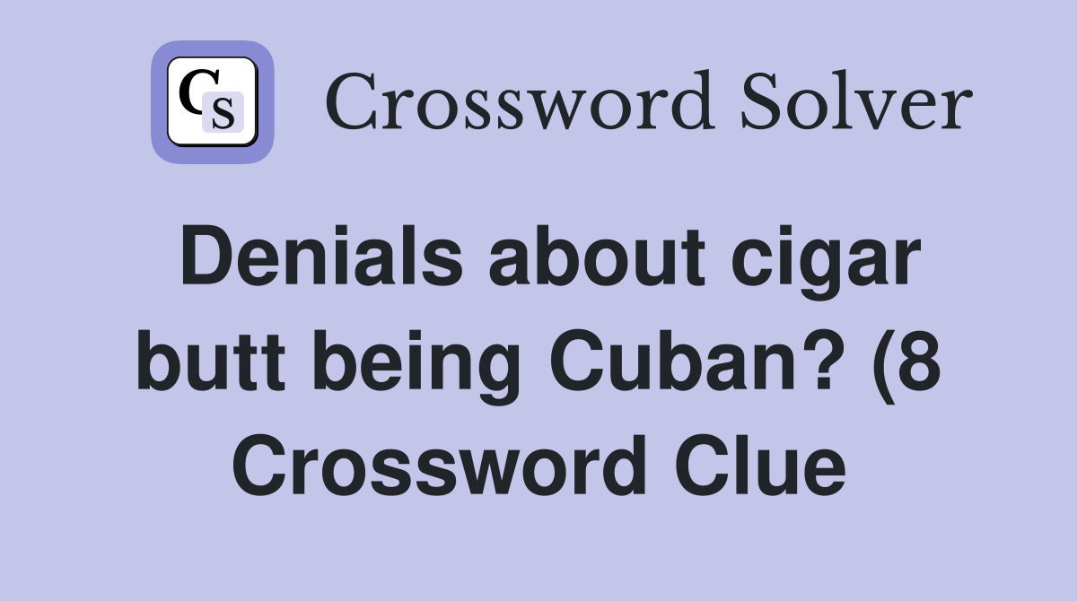 Denials about cigarbeing Cuban? (8) Crossword Clue Answers Denials about cigarbeing Cuban? (8) Crossword Clue Answers