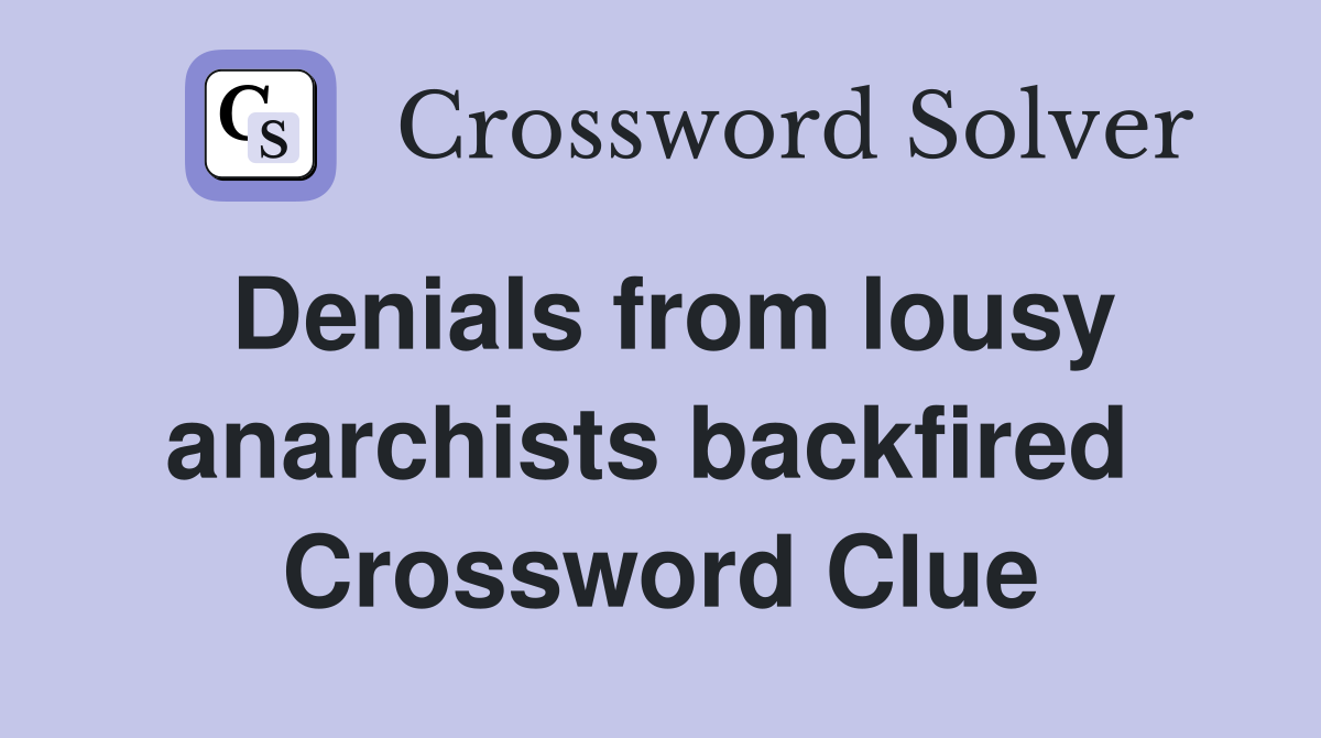 Denials from lousy anarchists backfired  Crossword Clue