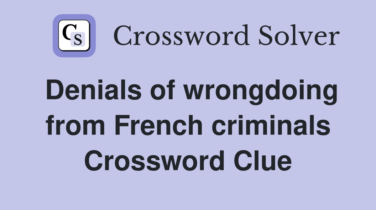 Denials of wrongdoing from French criminals Crossword Clue