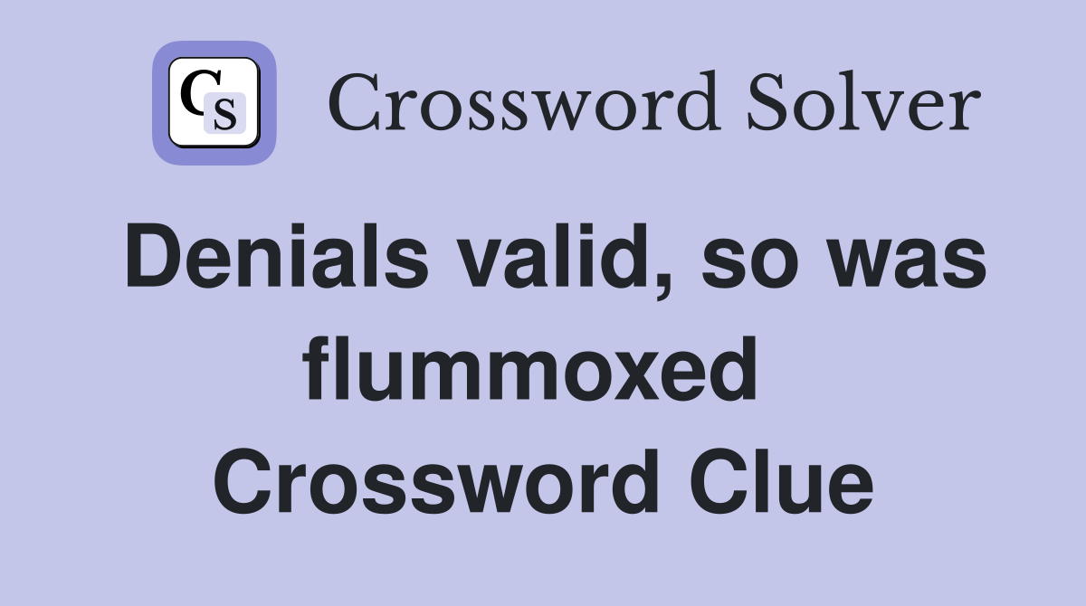 Denials valid, so was flummoxed  Crossword Clue