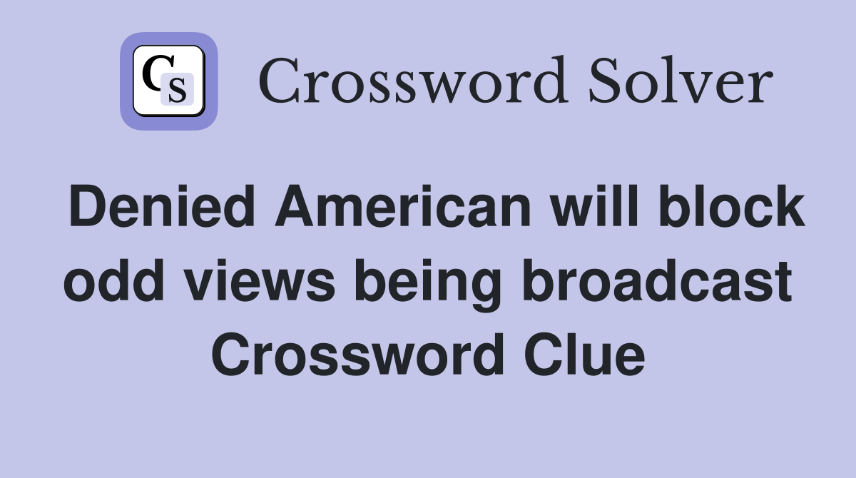 Denied American will block odd views being broadcast Crossword Clue