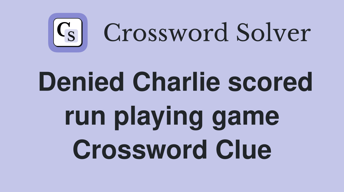 Denied Charlie scored run playing game Crossword Clue