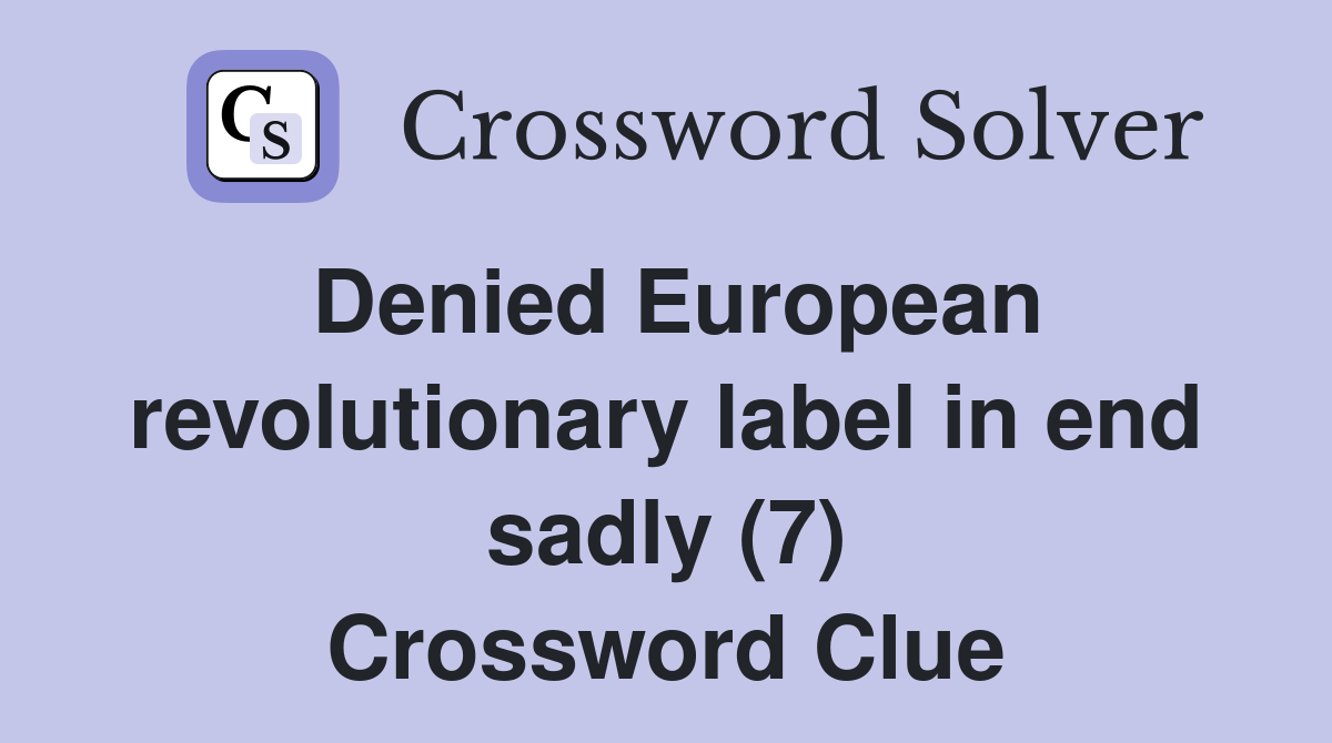 Denied European revolutionary label in end sadly (7) Crossword Clue