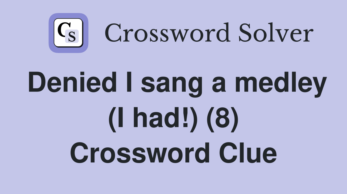 Denied I sang a medley (I had!) (8) Crossword Clue