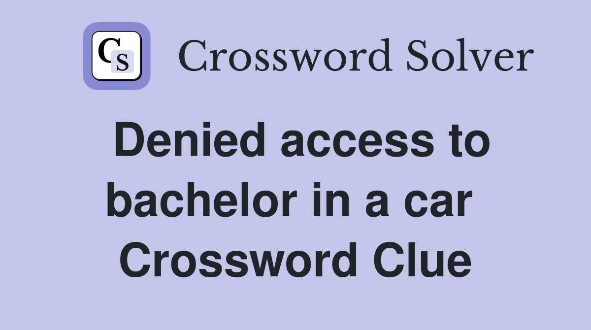 Denied access to bachelor in a car  Crossword Clue