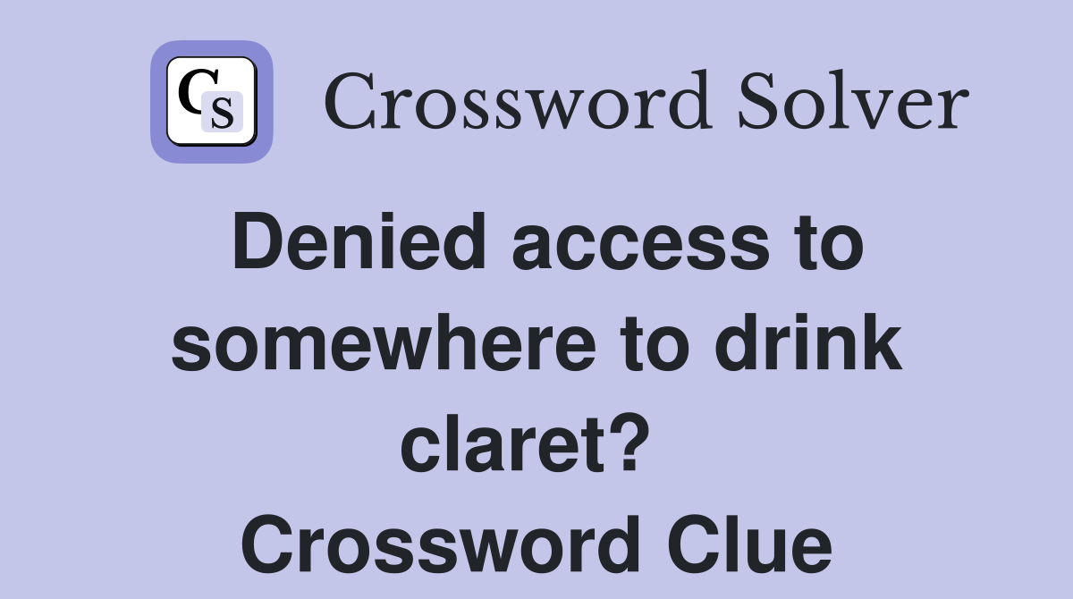 Denied access to somewhere to drink claret?  Crossword Clue