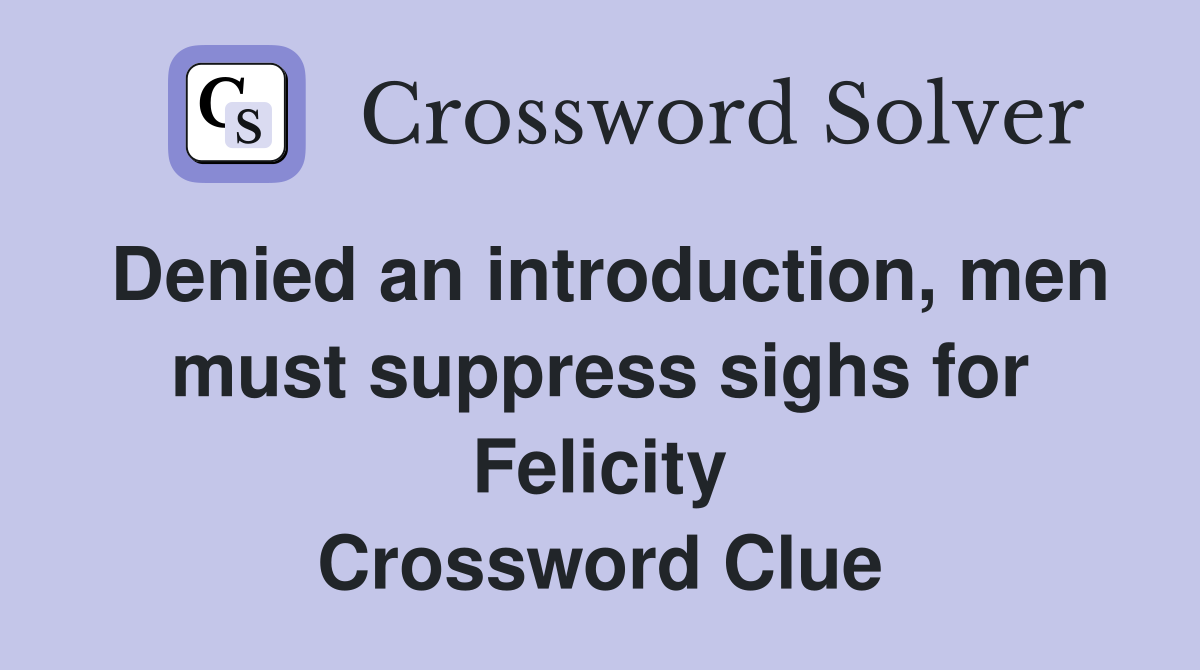 Denied an introduction, men must suppress sighs for Felicity Crossword Clue