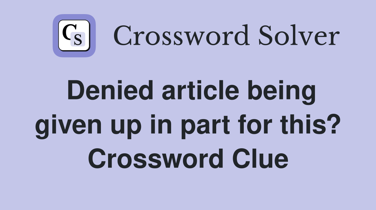 Denied article being given up in part for this? Crossword Clue