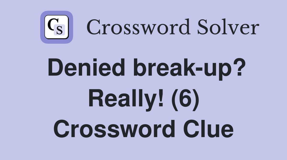 Denied break-up? Really! (6) Crossword Clue