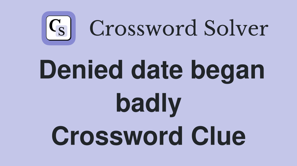 Denied date began badly Crossword Clue