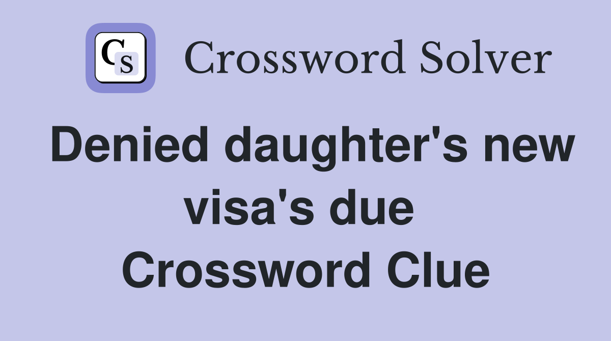 Denied daughter's new visa's due  Crossword Clue