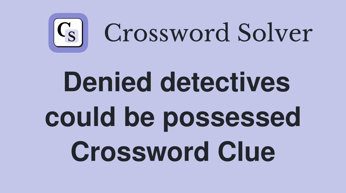 Denied detectives could be possessed Crossword Clue