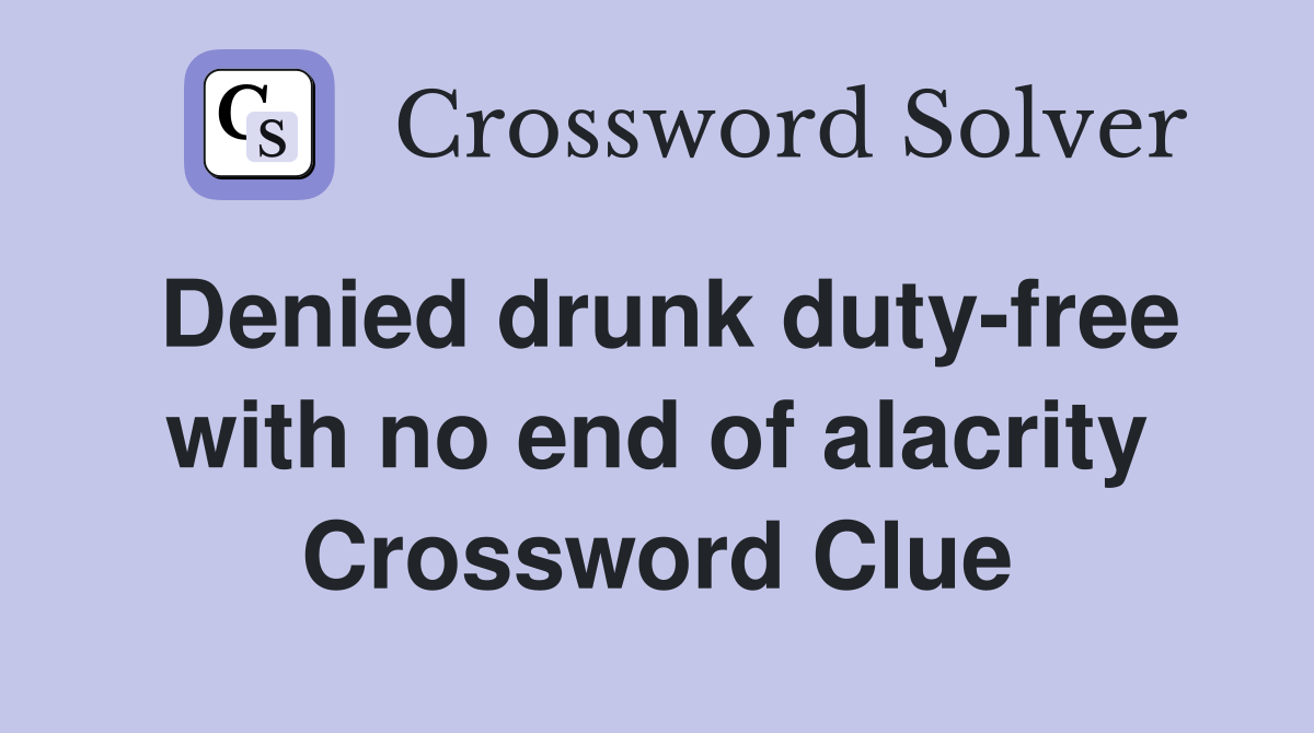 Denied drunk duty-free with no end of alacrity Crossword Clue