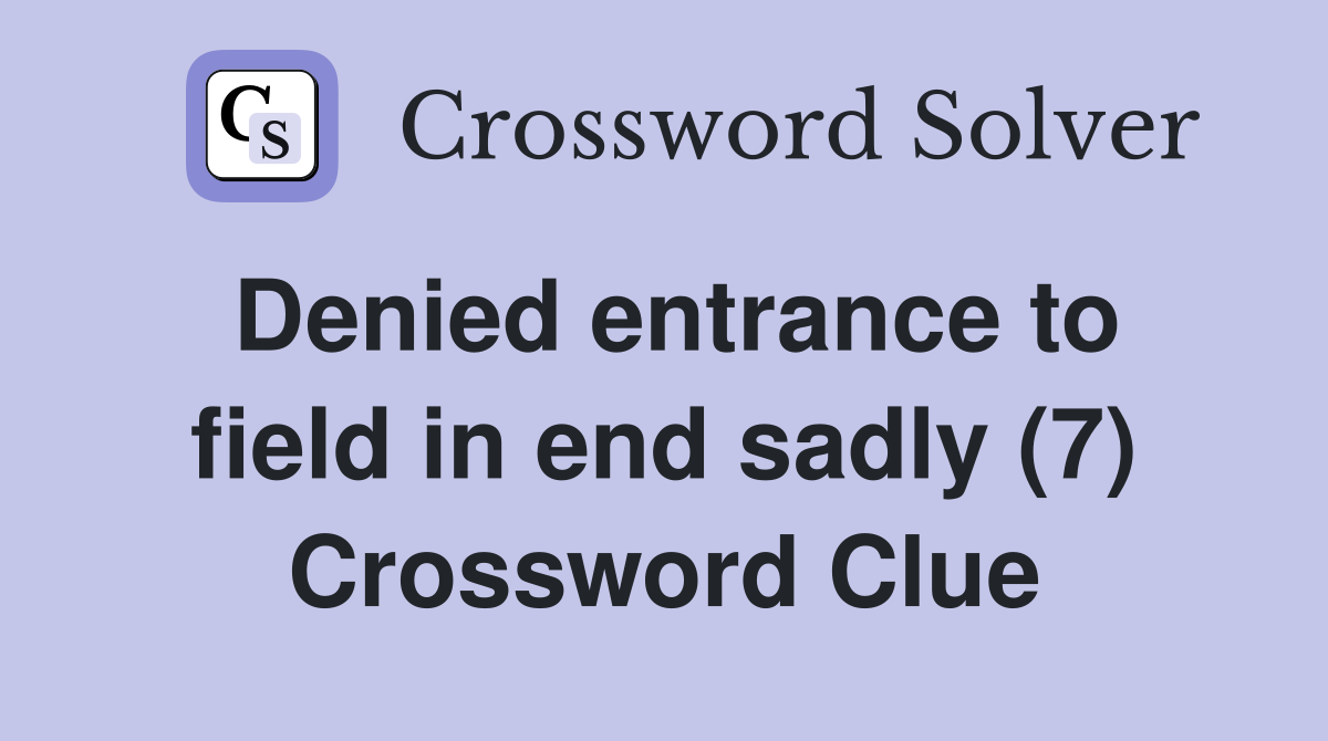 Denied entrance to field in end sadly (7) Crossword Clue