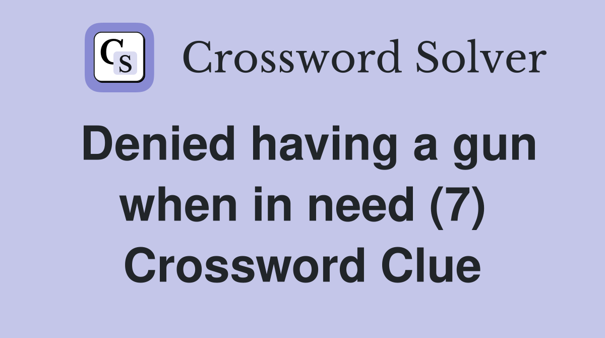 Denied having a gun when in need (7) Crossword Clue