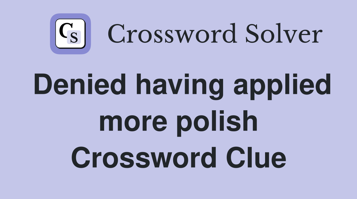 Denied having applied more polish Crossword Clue