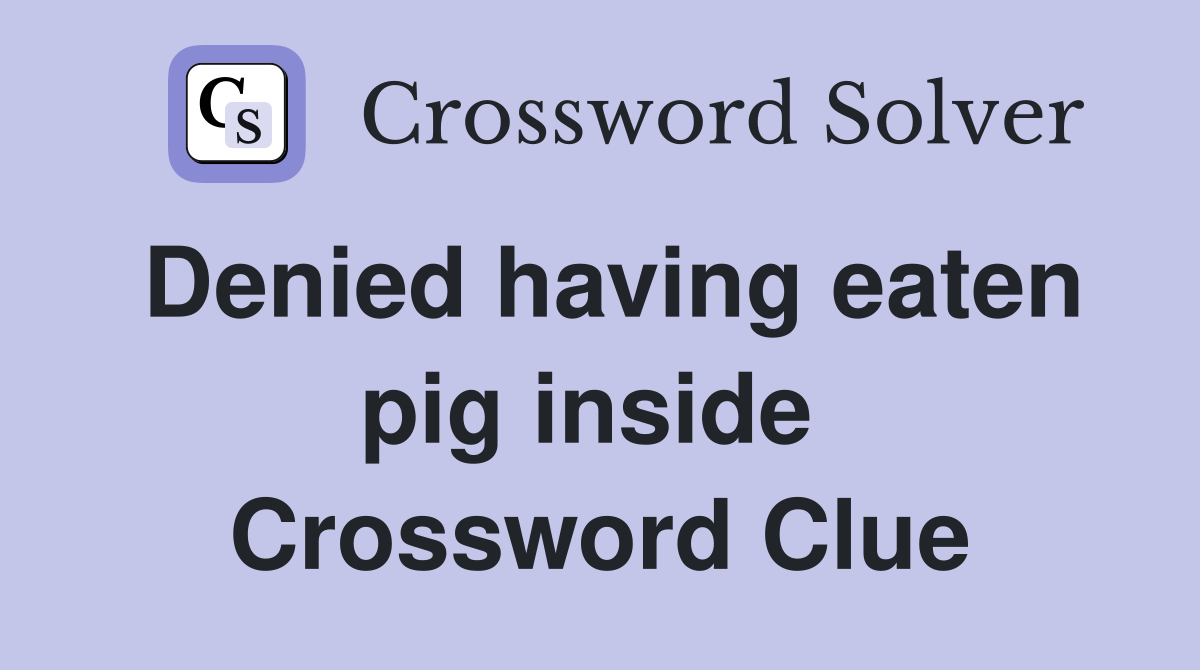 Denied having eaten pig inside  Crossword Clue