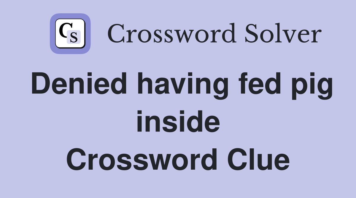 Denied having fed pig inside Crossword Clue