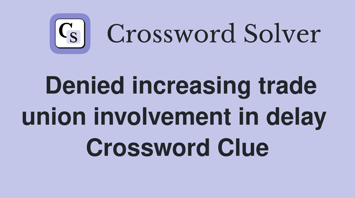 Denied increasing trade union involvement in delay  Crossword Clue