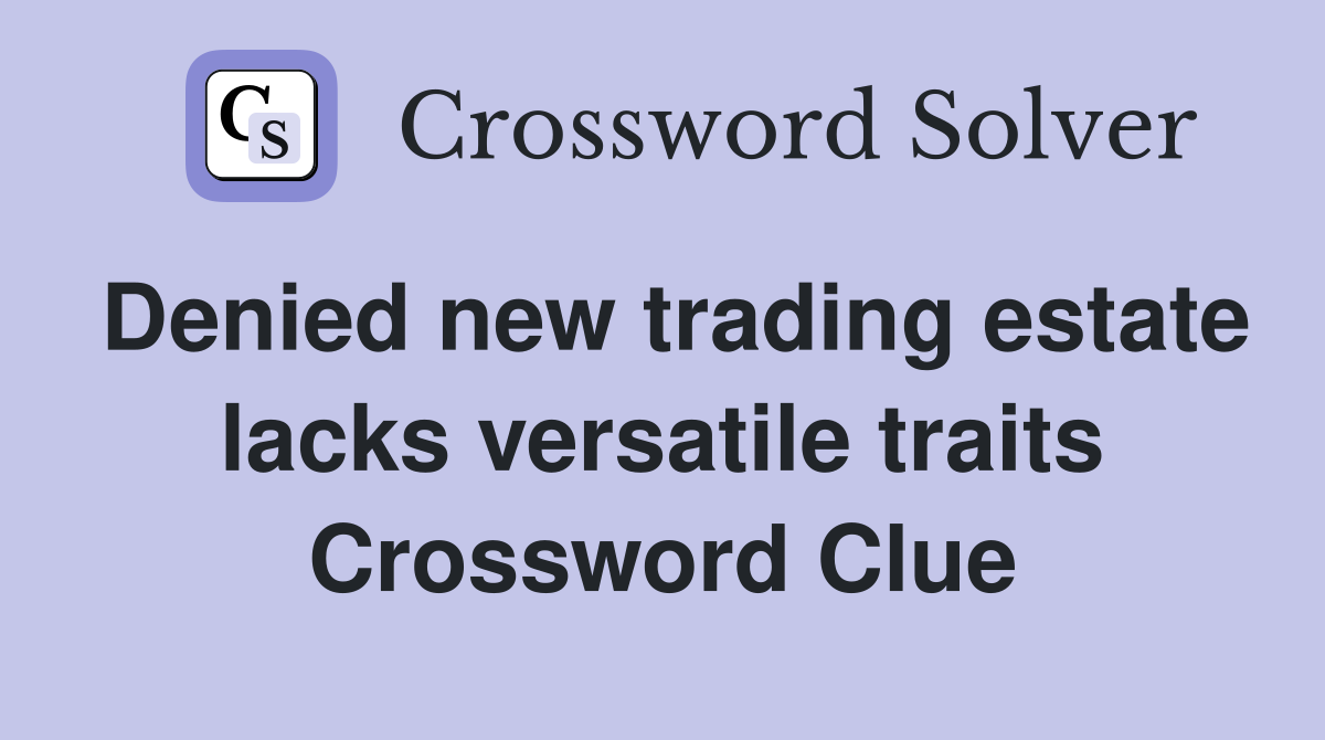 Denied new trading estate lacks versatile traits Crossword Clue