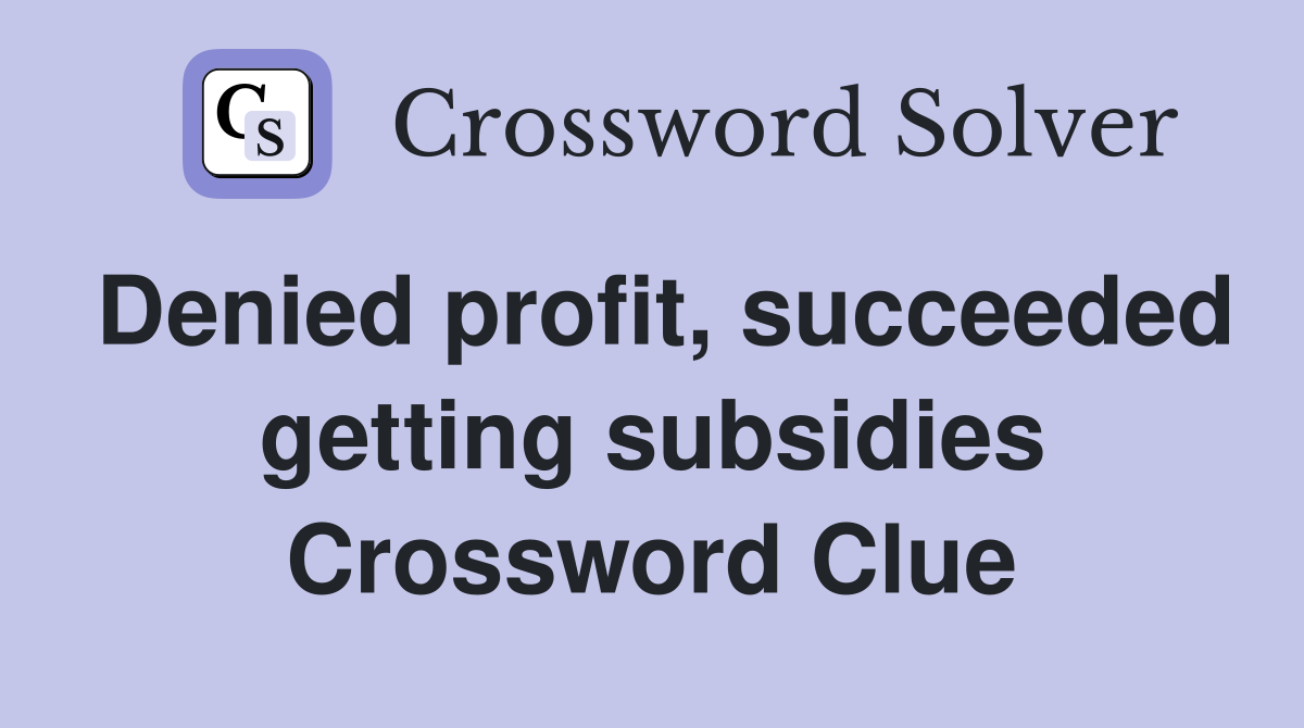 Denied profit, succeeded getting subsidies Crossword Clue
