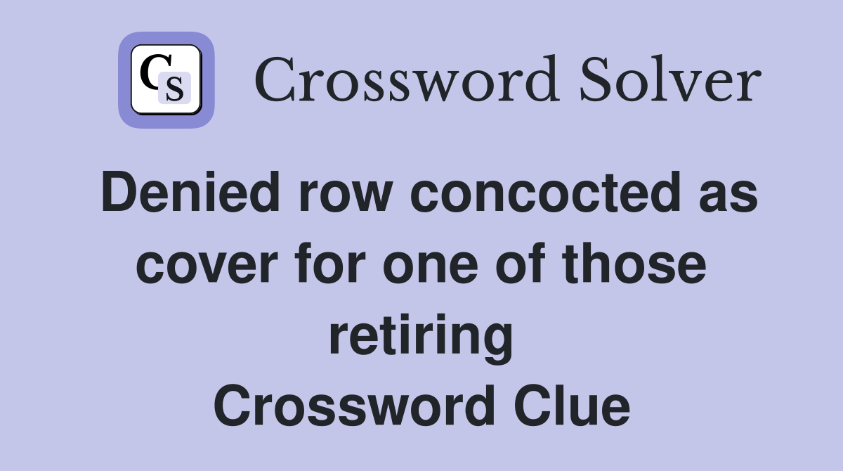 Denied row concocted as cover for one of those retiring Crossword Clue
