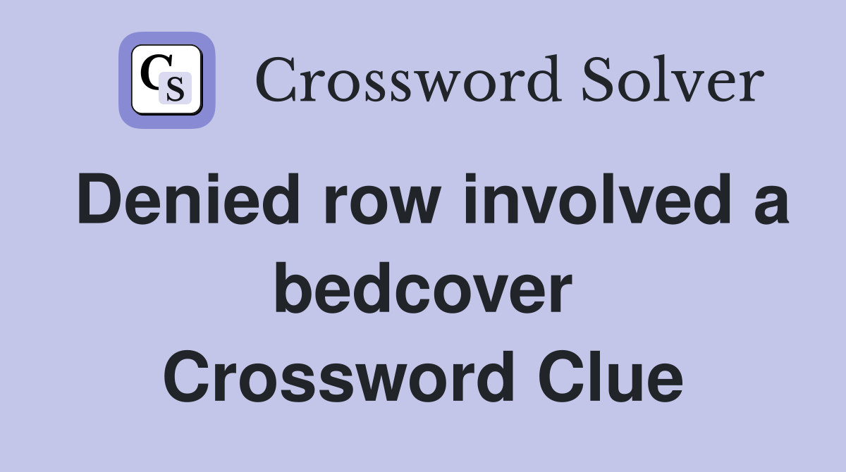 Denied row involved a bedcover Crossword Clue