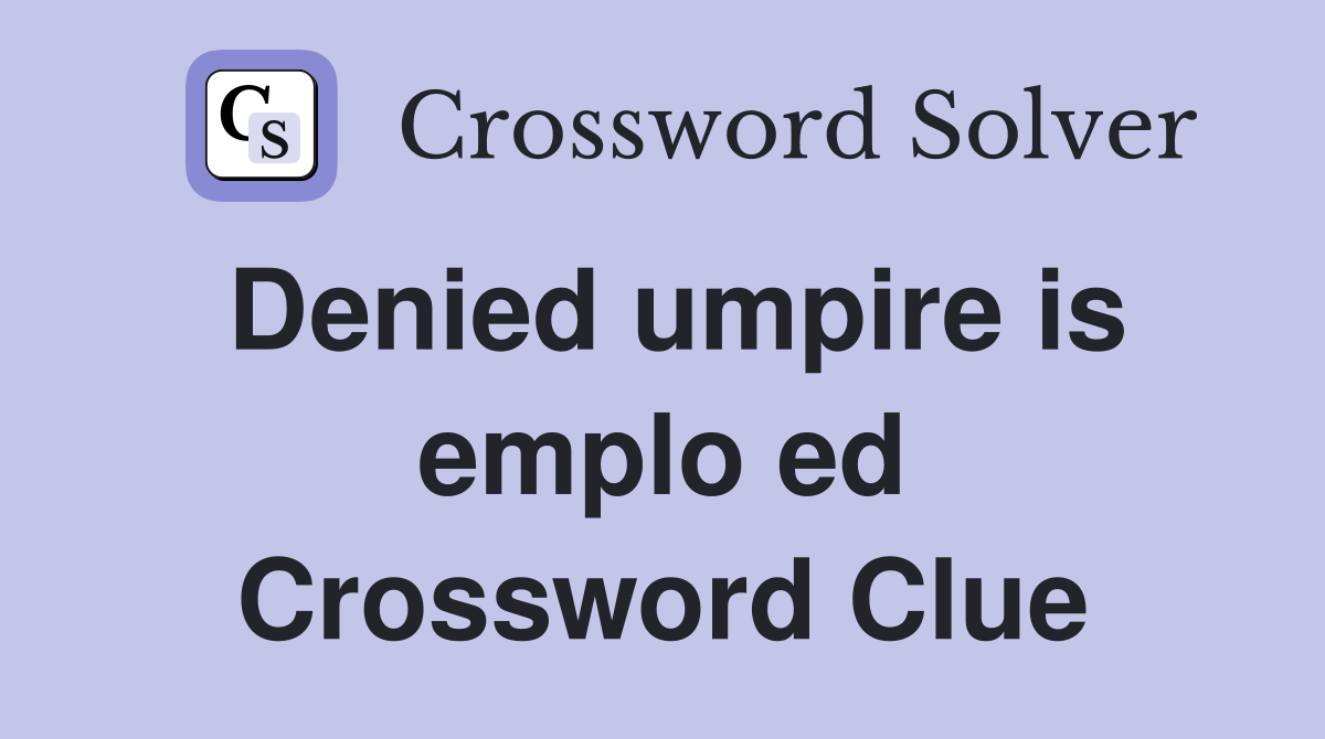 Denied umpire is emplo ed Crossword Clue