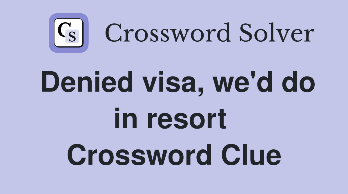 Denied visa, we'd do in resort  Crossword Clue