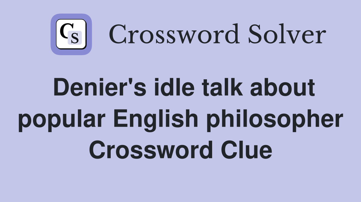 Denier's idle talk about popular English philosopher Crossword Clue