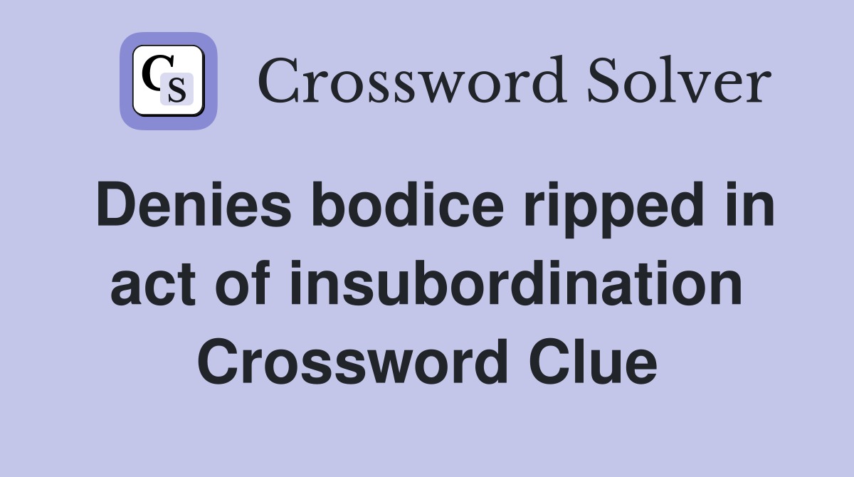 Denies bodice ripped in act of insubordination Crossword Clue