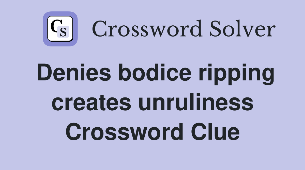 Denies bodice ripping creates unruliness Crossword Clue