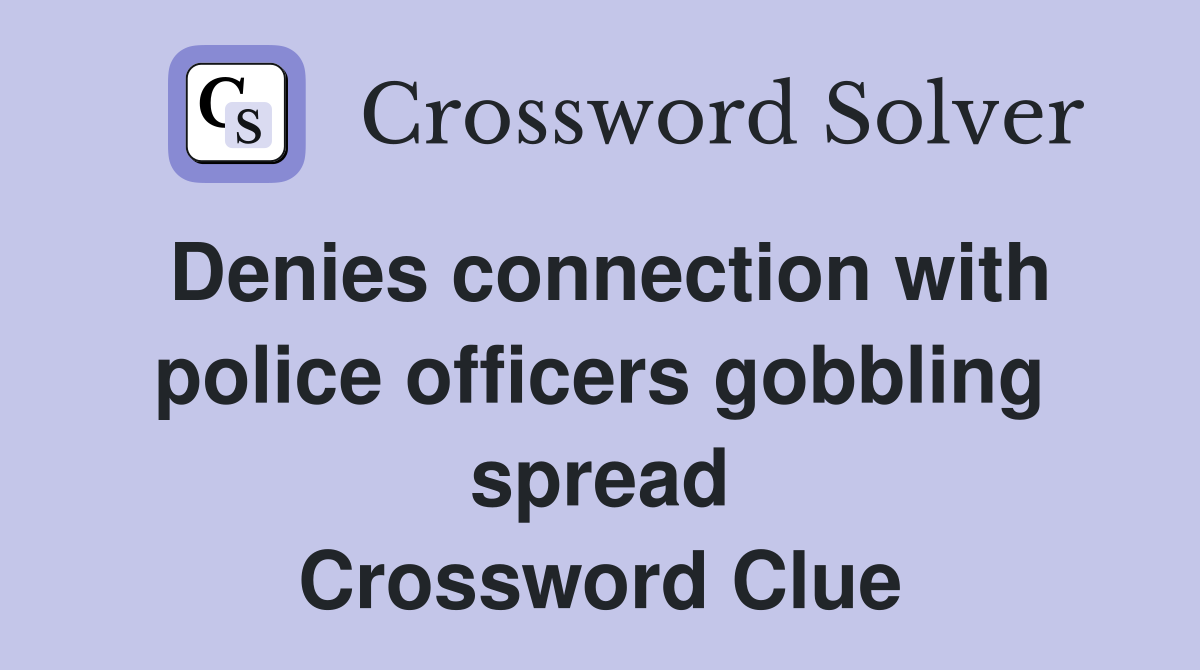 Denies connection with police officers gobbling spread Crossword Clue