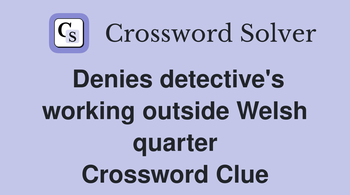 Denies detective's working outside Welsh quarter Crossword Clue