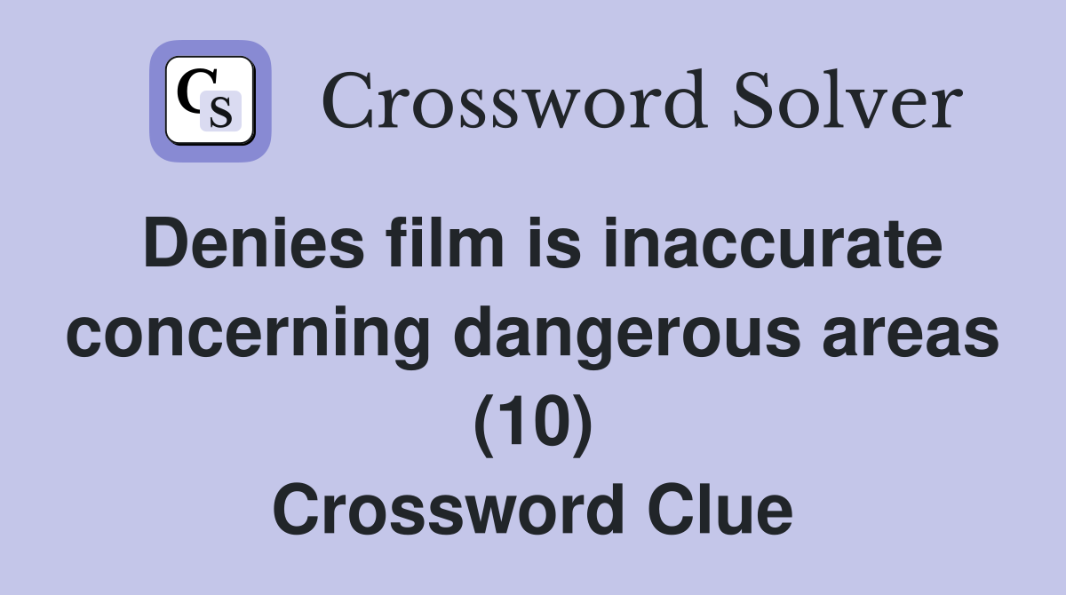 Denies film is inaccurate concerning dangerous areas (10) Crossword Clue