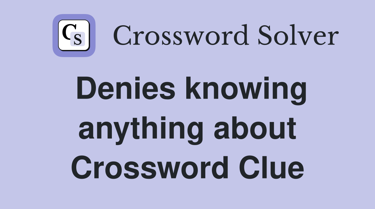 Denies knowing anything about Crossword Clue