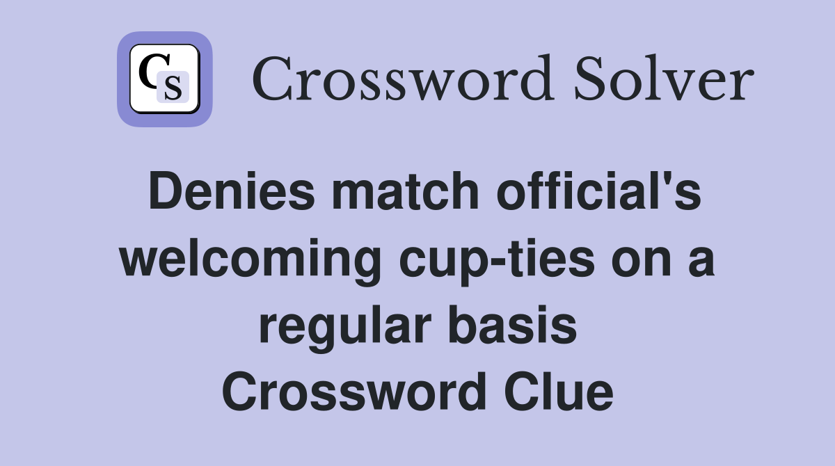 Denies match official's welcoming cup-ties on a regular basis Crossword Clue