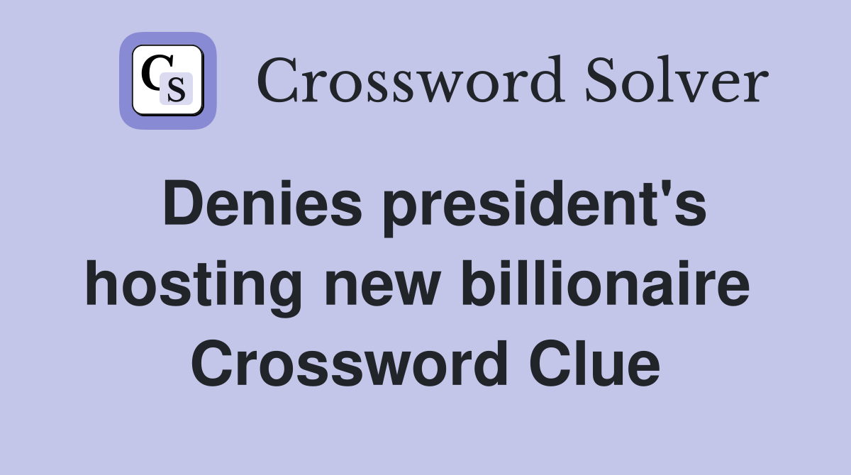 Denies president's hosting new billionaire  Crossword Clue